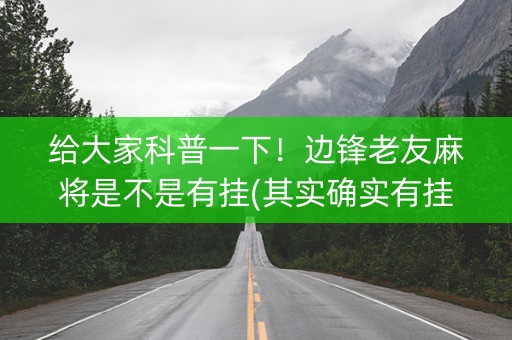 给大家科普一下！边锋老友麻将是不是有挂(其实确实有挂)
