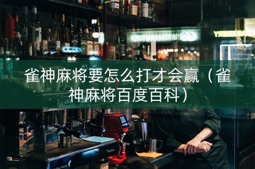 雀神麻将要怎么打才会赢（雀神麻将百度百科）
