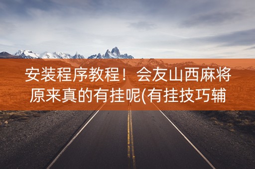安装程序教程！会友山西麻将原来真的有挂呢(有挂技巧辅助器)