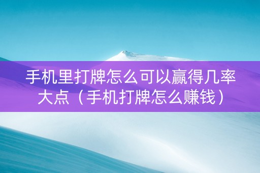 手机里打牌怎么可以赢得几率大点（手机打牌怎么赚钱）