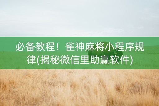 必备教程！雀神麻将小程序规律(揭秘微信里助赢软件)