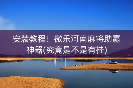 安装教程！微乐河南麻将助赢神器(究竟是不是有挂)