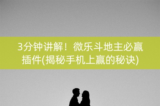 3分钟讲解！微乐斗地主必赢插件(揭秘手机上赢的秘诀)