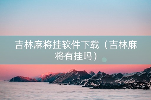 吉林麻将挂软件下载（吉林麻将有挂吗）