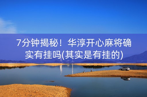 7分钟揭秘！华淳开心麻将确实有挂吗(其实是有挂的)