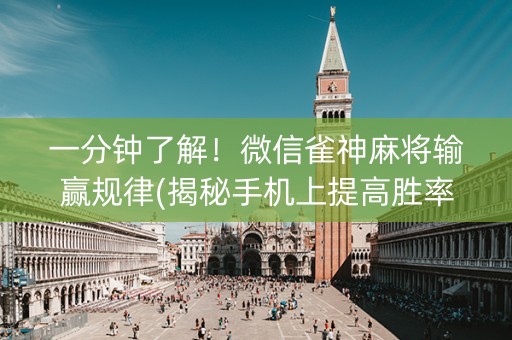 一分钟了解！微信雀神麻将输赢规律(揭秘手机上提高胜率)