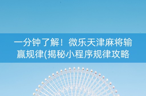 一分钟了解！微乐天津麻将输赢规律(揭秘小程序规律攻略)