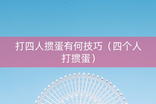 打四人掼蛋有何技巧（四个人打掼蛋）