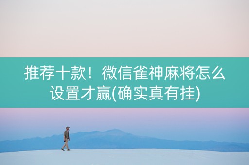 推荐十款！微信雀神麻将怎么设置才赢(确实真有挂)
