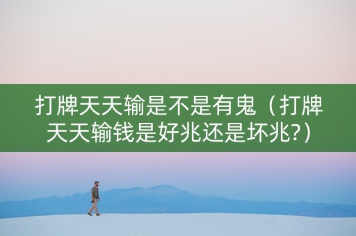 打牌天天输是不是有鬼（打牌天天输钱是好兆还是坏兆?）