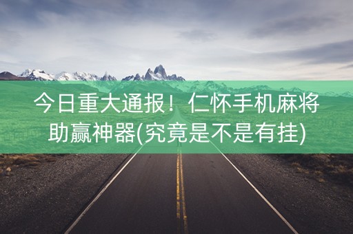 今日重大通报！仁怀手机麻将助赢神器(究竟是不是有挂)