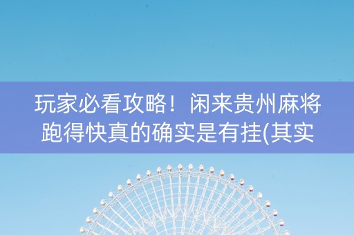 玩家必看攻略！闲来贵州麻将跑得快真的确实是有挂(其实是有挂的)