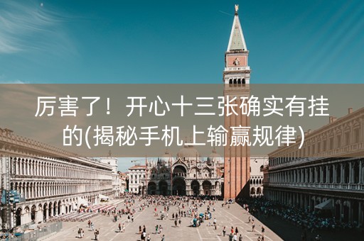 厉害了！开心十三张确实有挂的(揭秘手机上输赢规律)