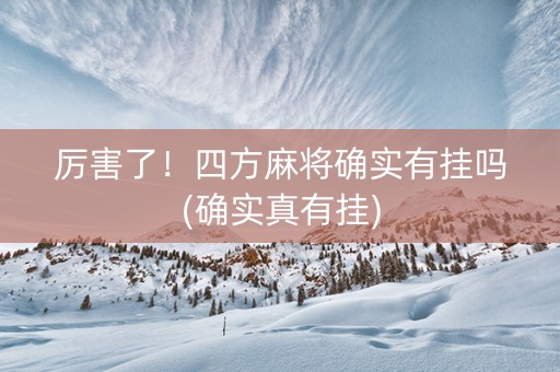 厉害了！四方麻将确实有挂吗(确实真有挂)