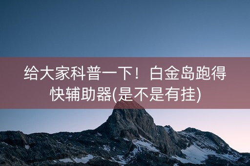给大家科普一下！白金岛跑得快辅助器(是不是有挂)