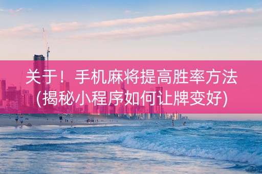 关于！手机麻将提高胜率方法(揭秘小程序如何让牌变好)