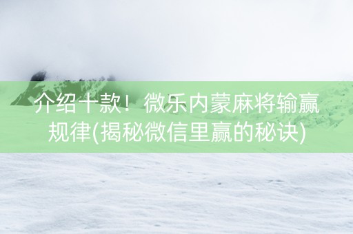 介绍十款！微乐内蒙麻将输赢规律(揭秘微信里赢的秘诀)