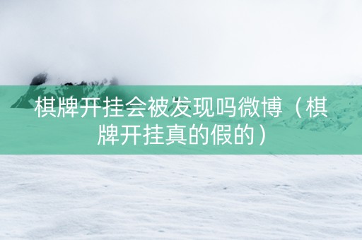 棋牌开挂会被发现吗微博（棋牌开挂真的假的）