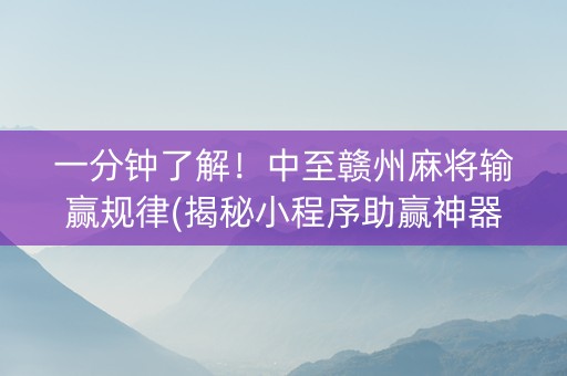 一分钟了解！中至赣州麻将输赢规律(揭秘小程序助赢神器)