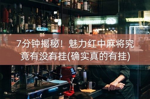 7分钟揭秘！魅力红中麻将究竟有没有挂(确实真的有挂)