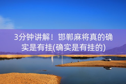 3分钟讲解！邯郸麻将真的确实是有挂(确实是有挂的)