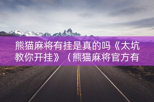 熊猫麻将有挂是真的吗《太坑教你开挂》（熊猫麻将官方有挂卖吗）