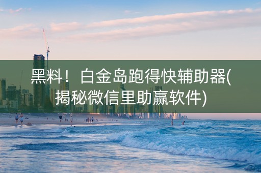 黑料！白金岛跑得快辅助器(揭秘微信里助赢软件)