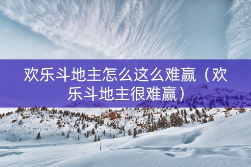 欢乐斗地主怎么这么难赢（欢乐斗地主很难赢）