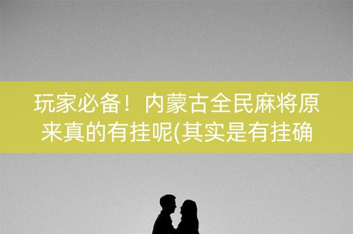 玩家必备！内蒙古全民麻将原来真的有挂呢(其实是有挂确实有挂)