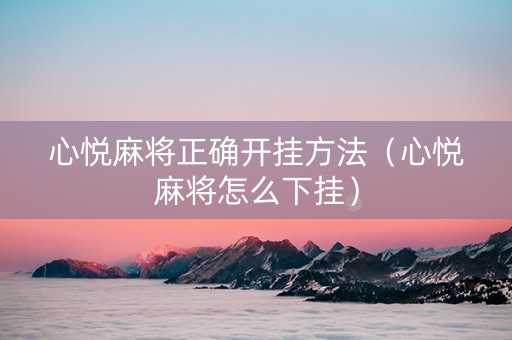 心悦麻将正确开挂方法（心悦麻将怎么下挂）