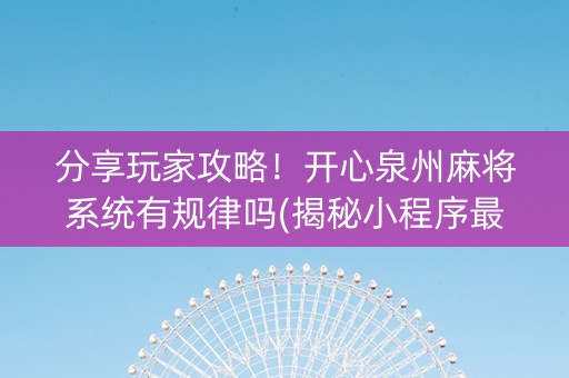 分享玩家攻略！开心泉州麻将系统有规律吗(揭秘小程序最新神器下载)