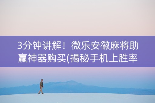 3分钟讲解！微乐安徽麻将助赢神器购买(揭秘手机上胜率到哪调)
