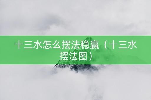 十三水怎么摆法稳赢（十三水摆法图）