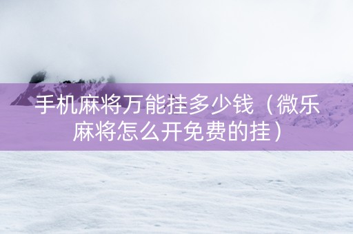 手机麻将万能挂多少钱（微乐麻将怎么开免费的挂）