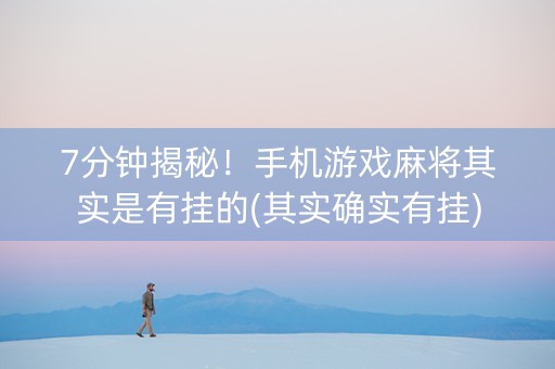 7分钟揭秘！手机游戏麻将其实是有挂的(其实确实有挂)