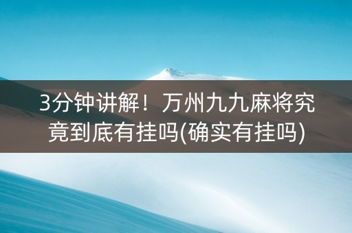 3分钟讲解！万州九九麻将究竟到底有挂吗(确实有挂吗)