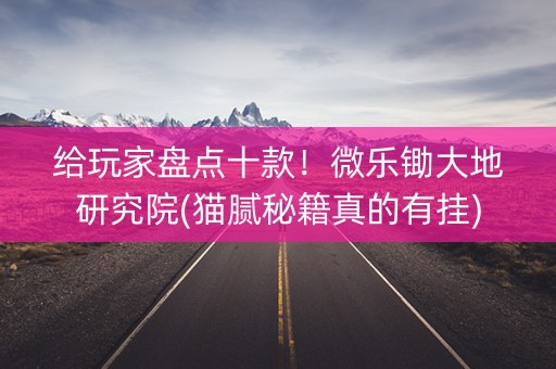 给玩家盘点十款！微乐锄大地研究院(猫腻秘籍真的有挂)