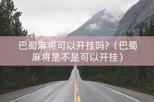 巴蜀麻将可以开挂吗?（巴蜀麻将是不是可以开挂）