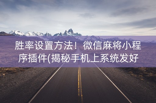 胜率设置方法！微信麻将小程序插件(揭秘手机上系统发好牌)