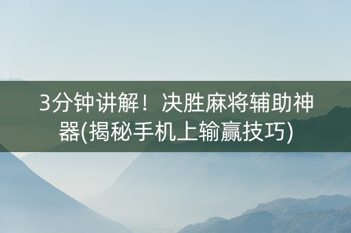3分钟讲解！决胜麻将辅助神器(揭秘手机上输赢技巧)
