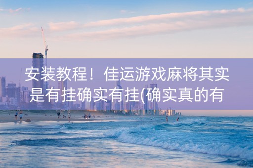 安装教程！佳运游戏麻将其实是有挂确实有挂(确实真的有挂)