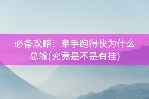必备攻略！牵手跑得快为什么总输(究竟是不是有挂)