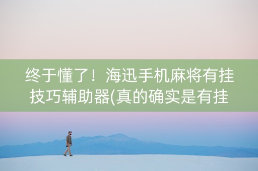 终于懂了！海迅手机麻将有挂技巧辅助器(真的确实是有挂)