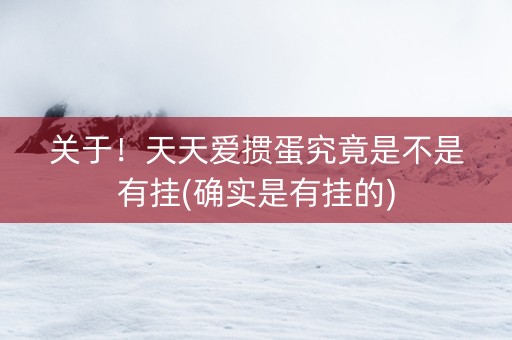 关于！天天爱掼蛋究竟是不是有挂(确实是有挂的)