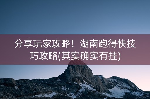 分享玩家攻略！湖南跑得快技巧攻略(其实确实有挂)