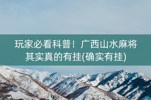 玩家必看科普！广西山水麻将其实真的有挂(确实有挂)