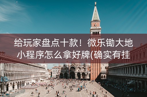 给玩家盘点十款！微乐锄大地小程序怎么拿好牌(确实有挂)