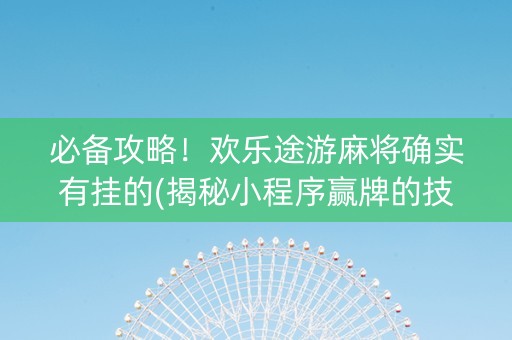 必备攻略！欢乐途游麻将确实有挂的(揭秘小程序赢牌的技巧)
