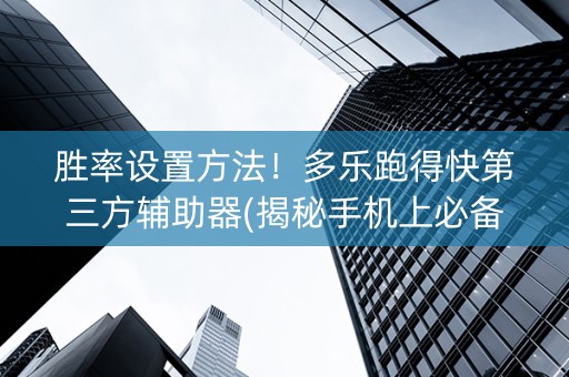 胜率设置方法！多乐跑得快第三方辅助器(揭秘手机上必备神器)