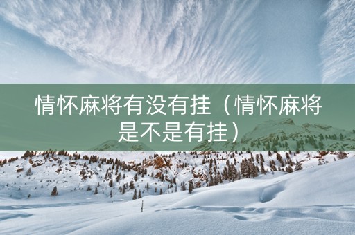 情怀麻将有没有挂（情怀麻将是不是有挂）